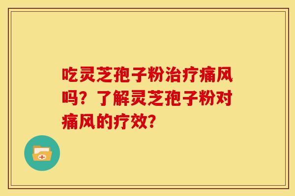 吃灵芝孢子粉治疗痛风吗?了解灵芝孢子粉对痛风的疗效?