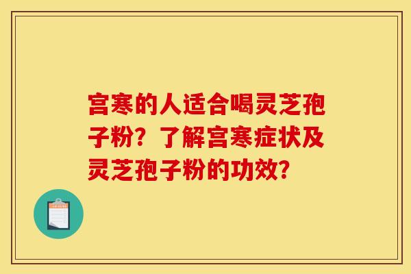 宫寒的人适合喝灵芝孢子粉?了解宫寒症状及灵芝孢子粉的功效?