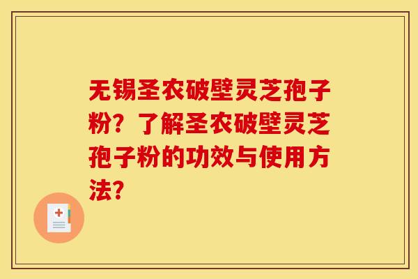 无锡圣农破壁灵芝孢子粉?了解圣农破壁灵芝孢子粉的功效与使用方法?