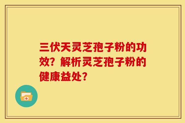 三伏天灵芝孢子粉的功效？解析灵芝孢子粉的健康益处？