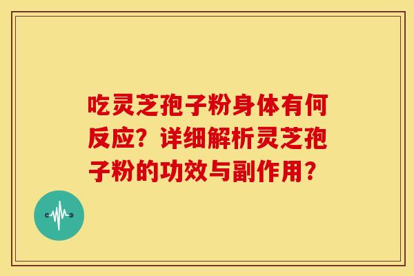 吃灵芝孢子粉身体有何反应?详细解析灵芝孢子粉的功效与副作用?