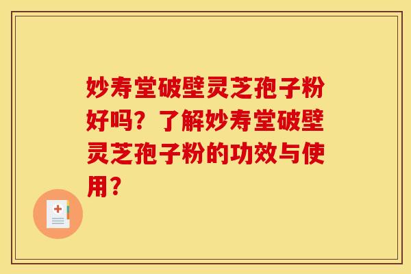 妙寿堂破壁灵芝孢子粉好吗?了解妙寿堂破壁灵芝孢子粉的功效与使用?