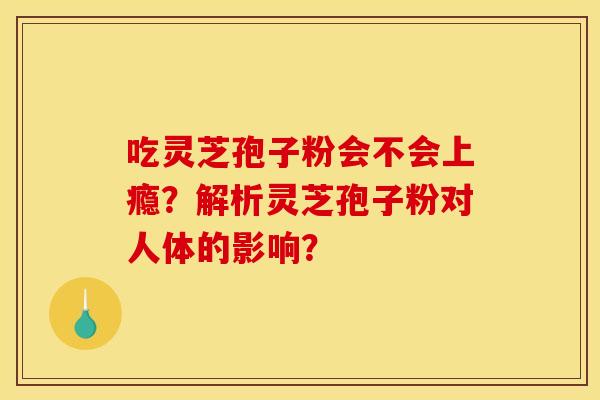 吃灵芝孢子粉会不会上瘾？解析灵芝孢子粉对人体的影响？