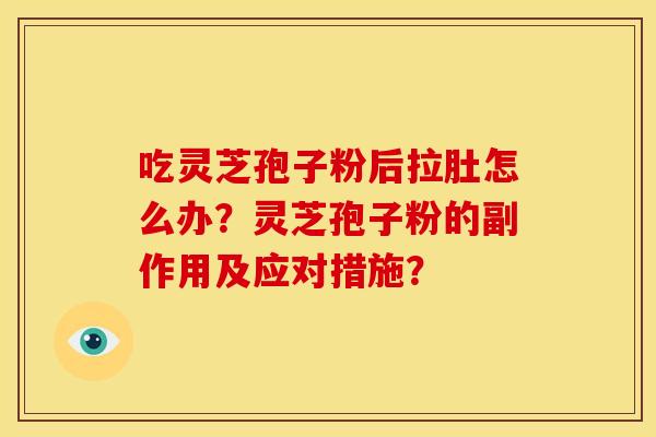 吃灵芝孢子粉后拉肚怎么办？灵芝孢子粉的副作用及应对措施？