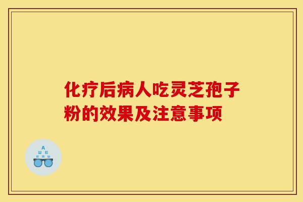 化疗后病人吃灵芝孢子粉的效果及注意事项