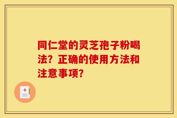同仁堂的灵芝孢子粉喝法?正确的使用方法和注意事项?