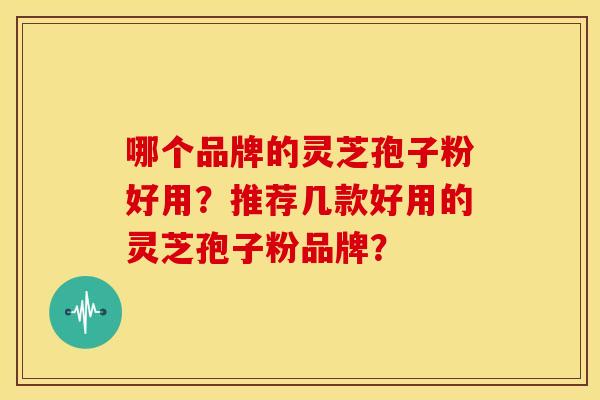 哪个品牌的灵芝孢子粉好用?推荐几款好用的灵芝孢子粉品牌?