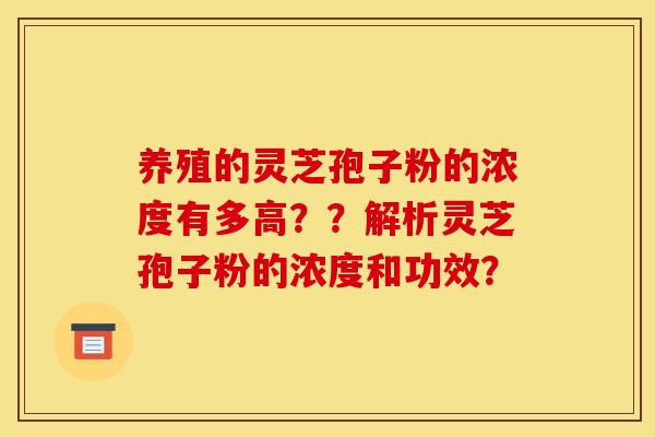 养殖的灵芝孢子粉的浓度有多高？？解析灵芝孢子粉的浓度和功效？