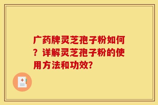 广药牌灵芝孢子粉如何?详解灵芝孢子粉的使用方法和功效?