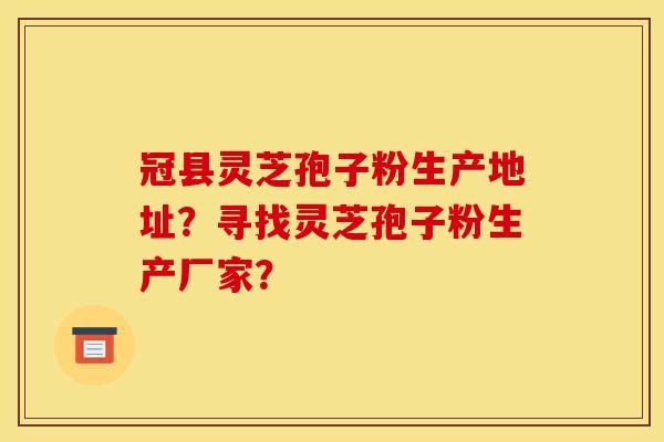 冠县灵芝孢子粉生产地址?寻找灵芝孢子粉生产厂家?