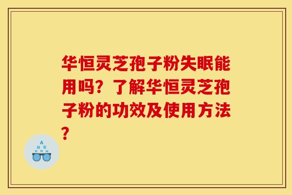 华恒灵芝孢子粉失眠能用吗?了解华恒灵芝孢子粉的功效及使用方法?