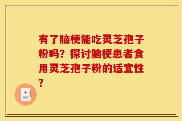 有了脑梗能吃灵芝孢子粉吗?探讨脑梗患者食用灵芝孢子粉的适宜性?