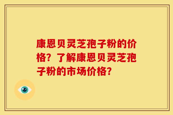 康恩贝灵芝孢子粉的价格?了解康恩贝灵芝孢子粉的市场价格?