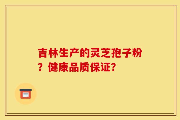 吉林生产的灵芝孢子粉?健康品质保证?