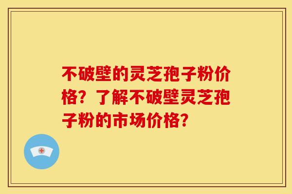 不破壁的灵芝孢子粉价格?了解不破壁灵芝孢子粉的市场价格?