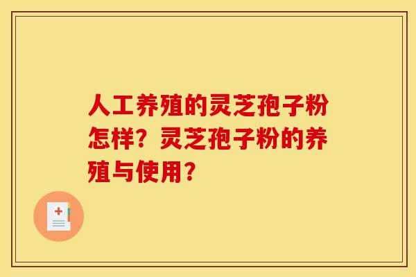 人工养殖的灵芝孢子粉怎样?灵芝孢子粉的养殖与使用?