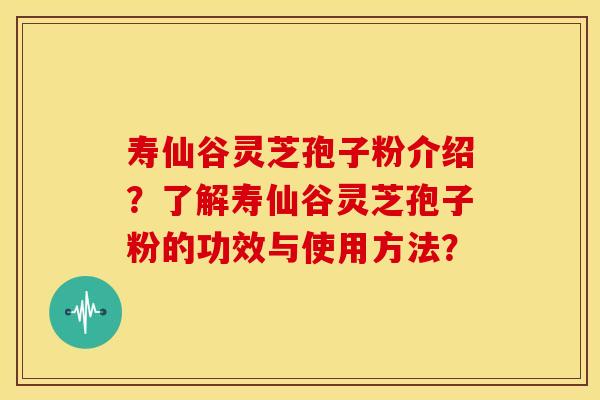 寿仙谷灵芝孢子粉介绍?了解寿仙谷灵芝孢子粉的功效与使用方法?
