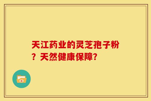 天江药业的灵芝孢子粉?天然健康保障?
