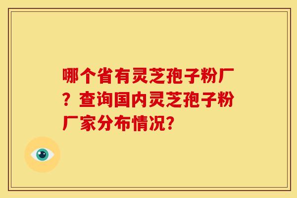 哪个省有灵芝孢子粉厂？查询国内灵芝孢子粉厂家分布情况？
