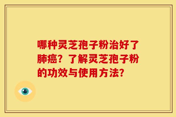 哪种灵芝孢子粉治好了肺癌？了解灵芝孢子粉的功效与使用方法？