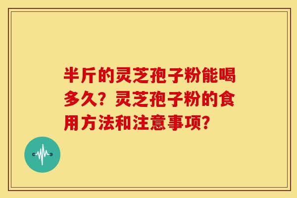 半斤的灵芝孢子粉能喝多久?灵芝孢子粉的食用方法和注意事项?