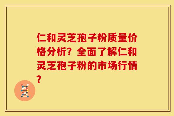 仁和灵芝孢子粉质量价格分析?全面了解仁和灵芝孢子粉的市场行情?