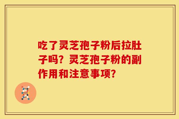 吃了灵芝孢子粉后拉肚子吗?灵芝孢子粉的副作用和注意事项?