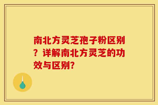南北方灵芝孢子粉区别?详解南北方灵芝的功效与区别?
