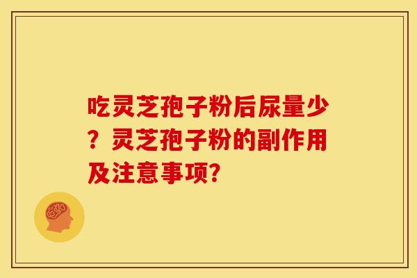 吃灵芝孢子粉后尿量少？灵芝孢子粉的副作用及注意事项？