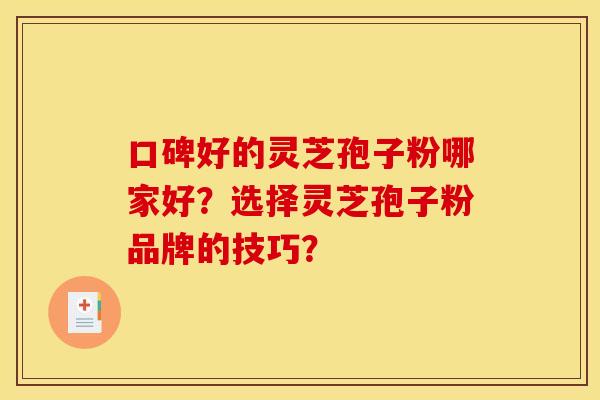 口碑好的灵芝孢子粉哪家好?选择灵芝孢子粉品牌的技巧?