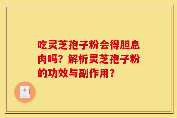 吃灵芝孢子粉会得胆息肉吗？解析灵芝孢子粉的功效与副作用？