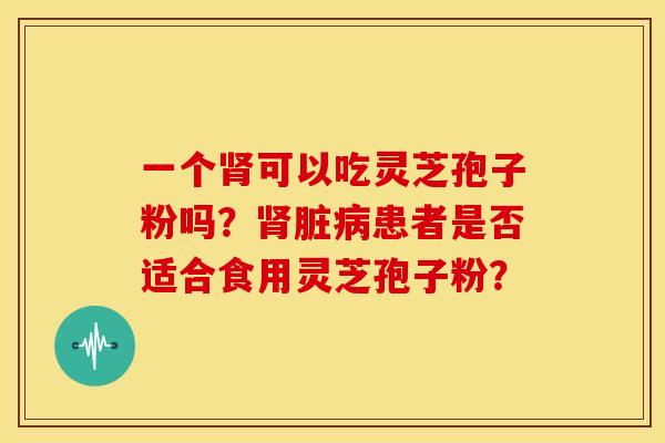 一个肾可以吃灵芝孢子粉吗？肾脏病患者是否适合食用灵芝孢子粉？