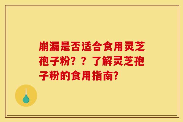 崩漏是否适合食用灵芝孢子粉??了解灵芝孢子粉的食用指南?