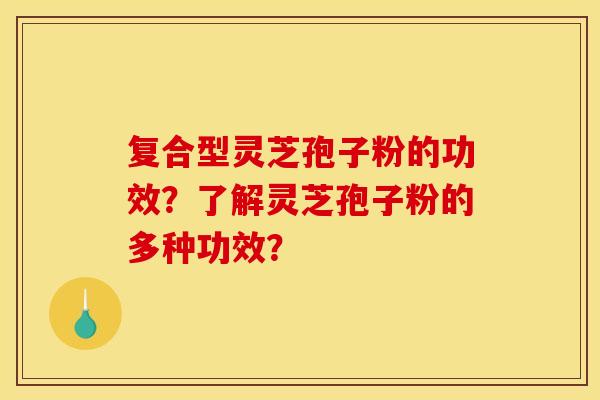 复合型灵芝孢子粉的功效?了解灵芝孢子粉的多种功效?