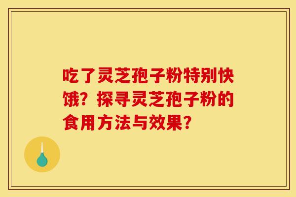 吃了灵芝孢子粉特别快饿？探寻灵芝孢子粉的食用方法与效果？