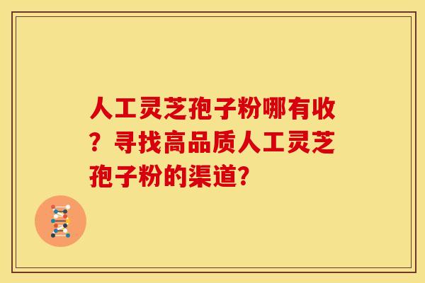 人工灵芝孢子粉哪有收？寻找高品质人工灵芝孢子粉的渠道？