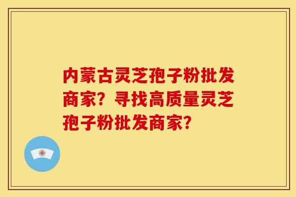 内蒙古灵芝孢子粉批发商家?寻找高质量灵芝孢子粉批发商家?