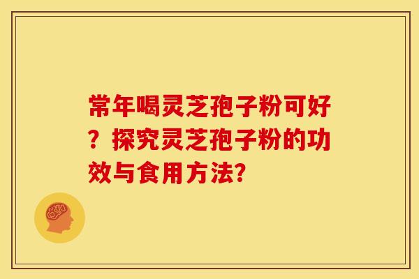 常年喝灵芝孢子粉可好？探究灵芝孢子粉的功效与食用方法？