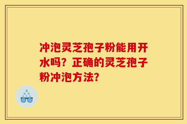 冲泡灵芝孢子粉能用开水吗?正确的灵芝孢子粉冲泡方法?
