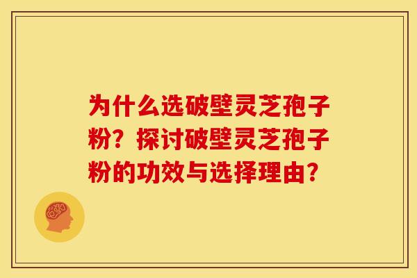 为什么选破壁灵芝孢子粉?探讨破壁灵芝孢子粉的功效与选择理由?