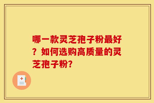 哪一款灵芝孢子粉最好?如何选购高质量的灵芝孢子粉?