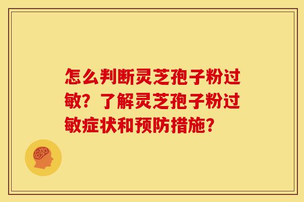 怎么判断灵芝孢子粉过敏?了解灵芝孢子粉过敏症状和预防措施?