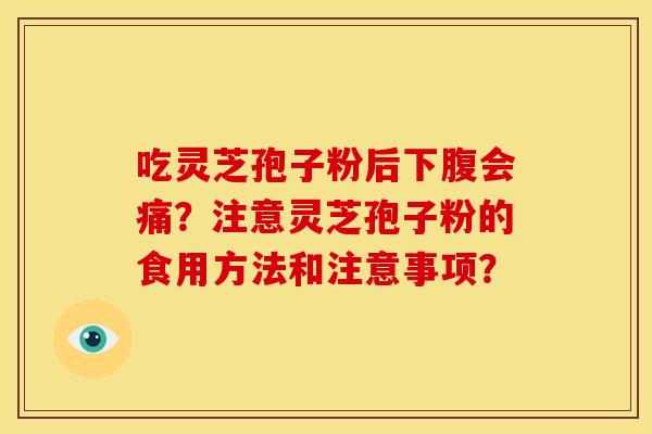 吃灵芝孢子粉后下腹会痛？注意灵芝孢子粉的食用方法和注意事项？