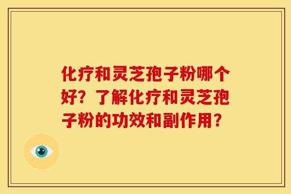 化疗和灵芝孢子粉哪个好？了解化疗和灵芝孢子粉的功效和副作用？