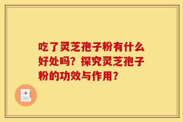 吃了灵芝孢子粉有什么好处吗?探究灵芝孢子粉的功效与作用?