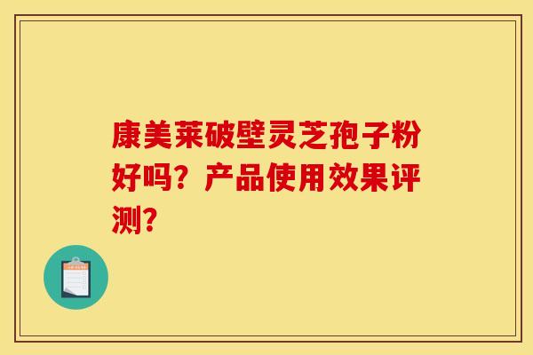 康美莱破壁灵芝孢子粉好吗?产品使用效果评测?