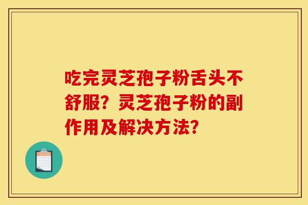 吃完灵芝孢子粉舌头不舒服?灵芝孢子粉的副作用及解决方法?