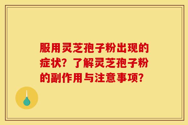 服用灵芝孢子粉出现的症状？了解灵芝孢子粉的副作用与注意事项？