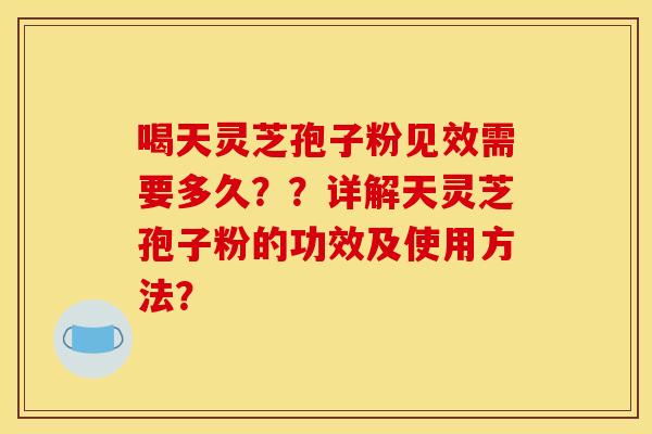 喝天灵芝孢子粉见效需要多久？？详解天灵芝孢子粉的功效及使用方法？