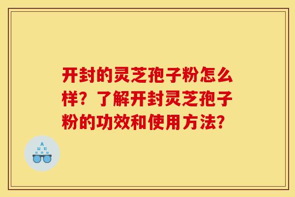 开封的灵芝孢子粉怎么样?了解开封灵芝孢子粉的功效和使用方法?